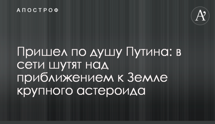 Прийшов по душу Путіна: в мережі жартують над наближенням до Землі великого астероїда