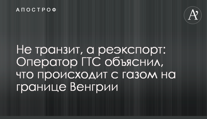 Не транзит, а реекспорт: Оператор ГТС пояснив, що відбувається з газом на кордоні Угорщини