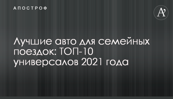 ​Лучшие авто для семейных поездок: ТОП-10 универсалов 2021 года