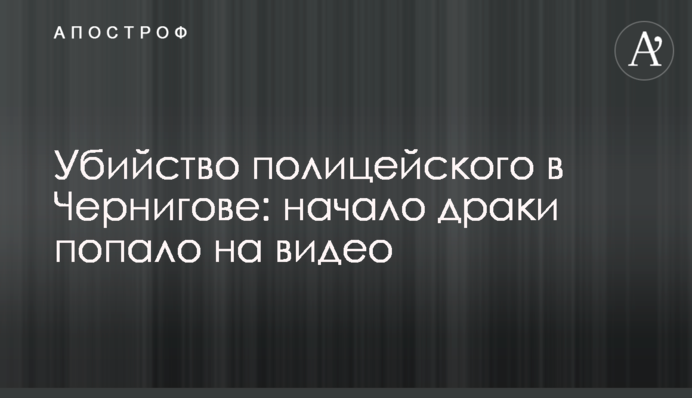 Убийство полицейского в Чернигове: начало драки попало на видео