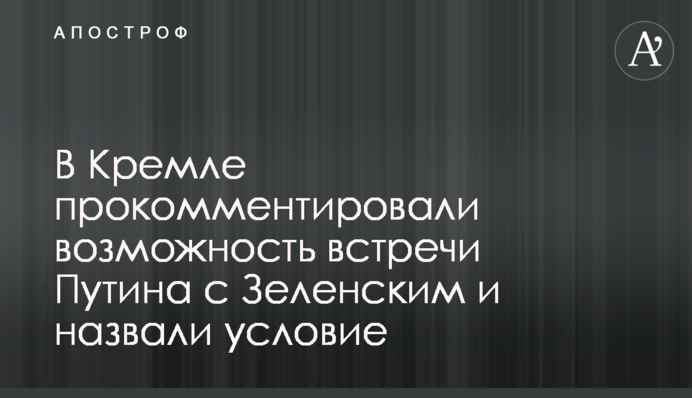 У Кремлі прокоментували можливість зустрічі Путіна з Зеленським і назвали умову