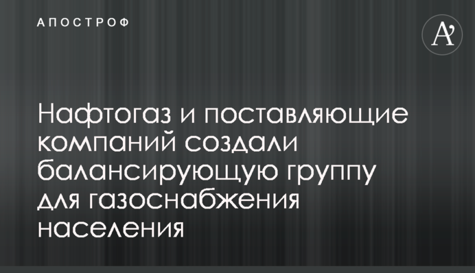 Нафтогаз и поставляющие компаний создали балансирующую группу для газоснабжения населения
