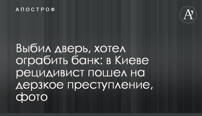 Вибив двері, хотів пограбувати банк: в Києві рецидивіст пішов на зухвалий злочин, фото