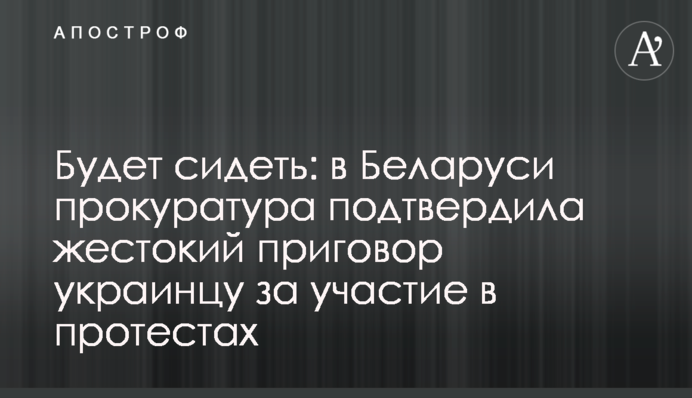 Будет сидеть: в Беларуси прокуратура подтвердила жестокий приговор украинцу за участие в протестах