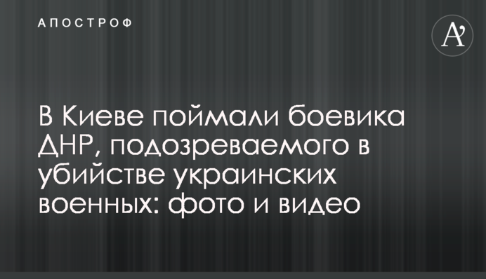 У Києві зловили бойовика ДНР, підозрюваного у вбивстві українських військових: фото і відео