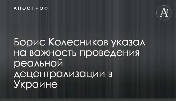 Борис Колесніков вказав на важливість проведення реальної децентралізації в Україні
