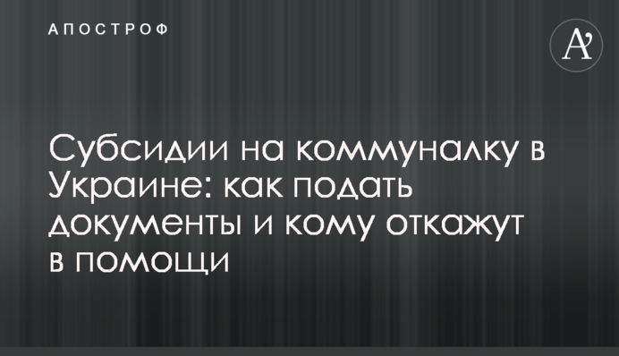 ​Субсидии на коммуналку в Украине: как подать документы и кому откажут в помощи