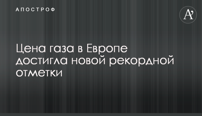 Цена газа в Европе достигла новой рекордной отметки