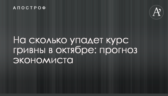 На скільки впаде курс гривні в жовтні: прогноз економіста