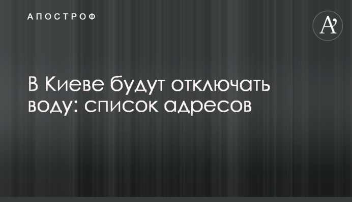 У Києві будуть відключати воду: список адрес