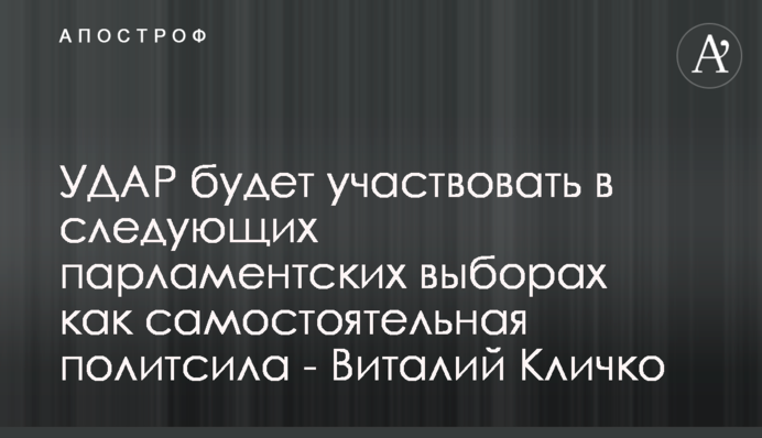 УДАР братиме участь у наступних парламентських виборах як самостійна політсила - Віталій Кличко