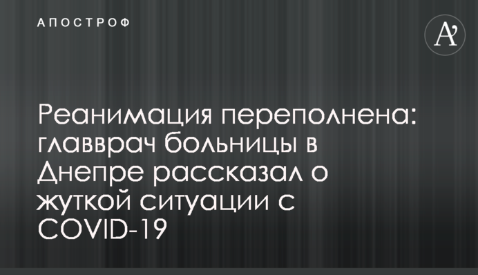 Реанімація переповнена: головлікар лікарні в Дніпрі розповів про жахливу ситуацію з COVID-19