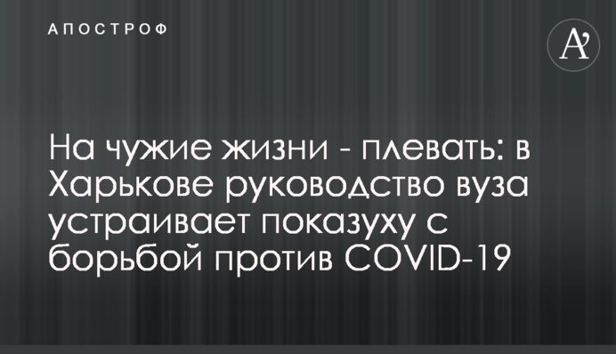 На чужі життя - плювати: у Харкові керівництво вишу влаштовує показуху з боротьбою проти COVID-19