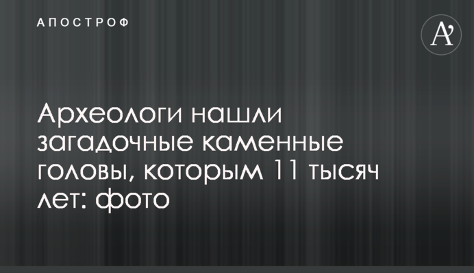 Археологи знайшли загадкові кам'яні голови, яким 11 тисяч років: фото