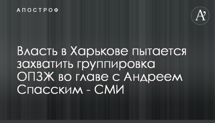 Власть в Харькове пытается захватить группировка ОПЗЖ во главе с Андреем Спасским - СМИ