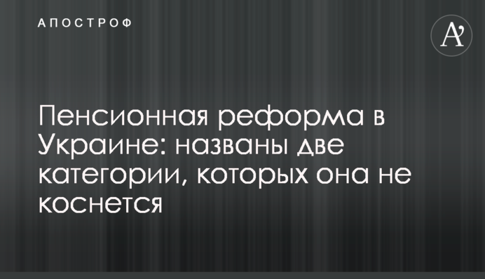 Пенсійна реформа в Україні: названі дві категорії, яких вона не торкнеться
