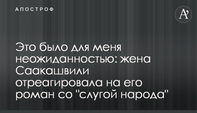 Это было для меня неожиданностью: жена Саакашвили отреагировала на его роман со 