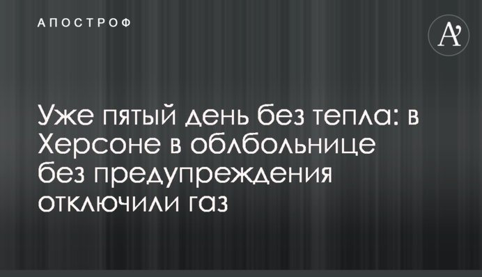 Уже п'ятий день без тепла: в Херсоні в обллікарні без попередження відключили газ