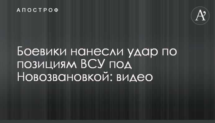 Бойовики завдали удару по позиціях ЗСУ під Новозванівкою: відео