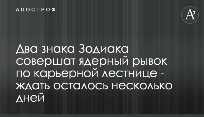Два знака Зодіаку здійснять ядерний ривок по кар'єрних сходах - чекати залишилося кілька днів