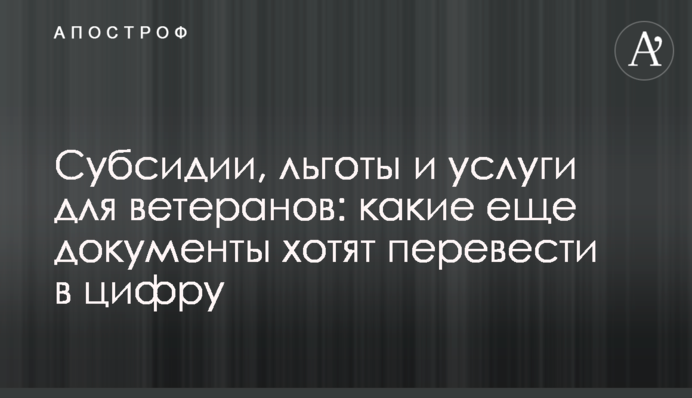 Субсидії, пільги і послуги для ветеранів: які ще документи хочуть перевести в цифру