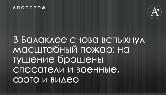 В Балаклее снова вспыхнул масштабный пожар: на тушение брошены спасатели и военные, фото и видео