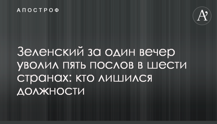 ​Зеленский за один вечер уволил пять послов в шести странах: кто лишился должности