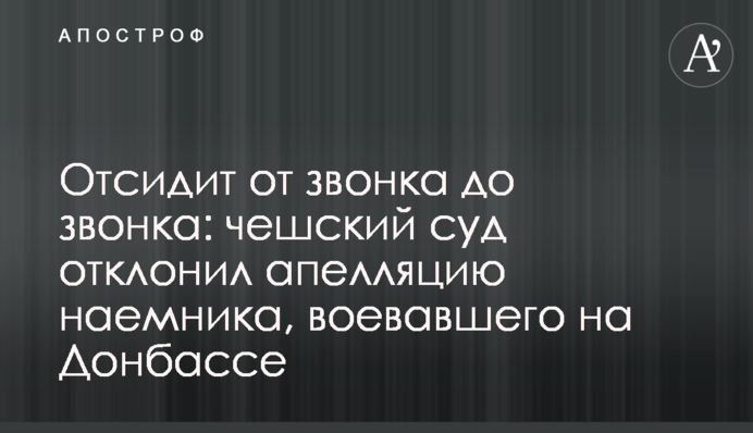 Відсидить від дзвінка до дзвінка: чеський суд відхилив апеляцію найманця, котрий воював на Донбасі