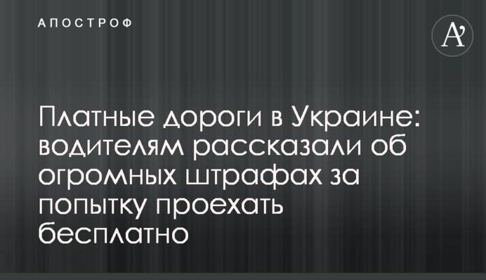 Платні дороги в Україні: водіям розповіли про величезні штрафи за спробу проїхати безкоштовно