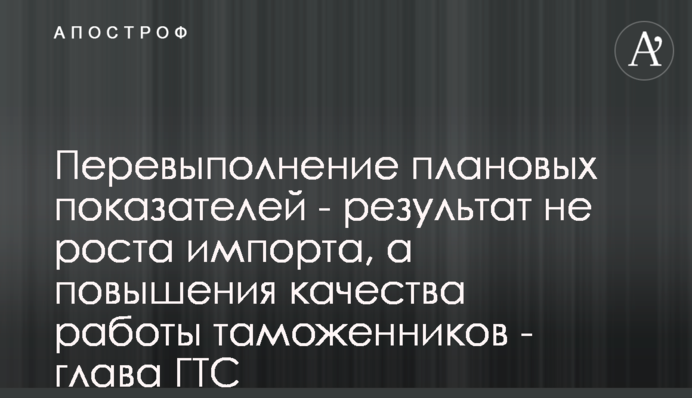 Перевиконання планових показників - результат не зростання імпорту, а підвищення якості роботи митників - голова ДМС