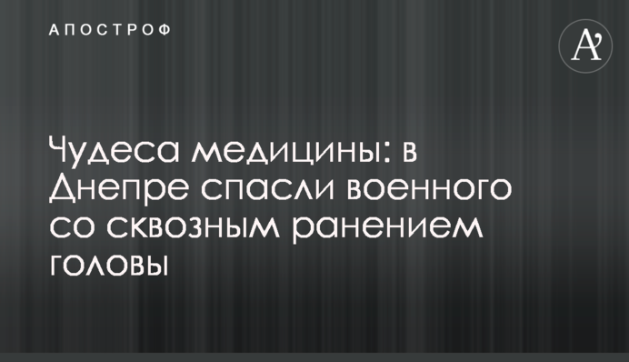 Чудеса медицини: в Дніпрі врятували військового з наскрізним пораненням голови