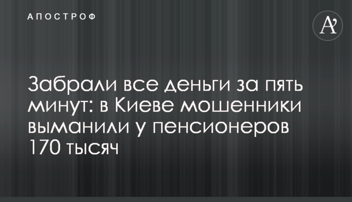 Забрали всі гроші за п'ять хвилин: в Києві шахраї виманили у пенсіонерів 170 тисяч