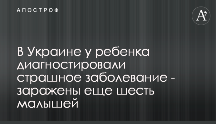 В Україні у дитини діагностували страшне захворювання - заражені ще шість малюків