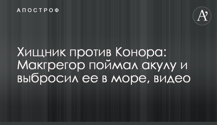 Хижак проти Конора: Макгрегор зловив акулу і викинув її в море, відео