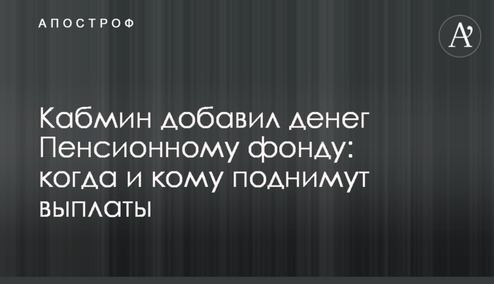 Кабмин добавил денег Пенсионному фонду: когда и кому поднимут выплаты