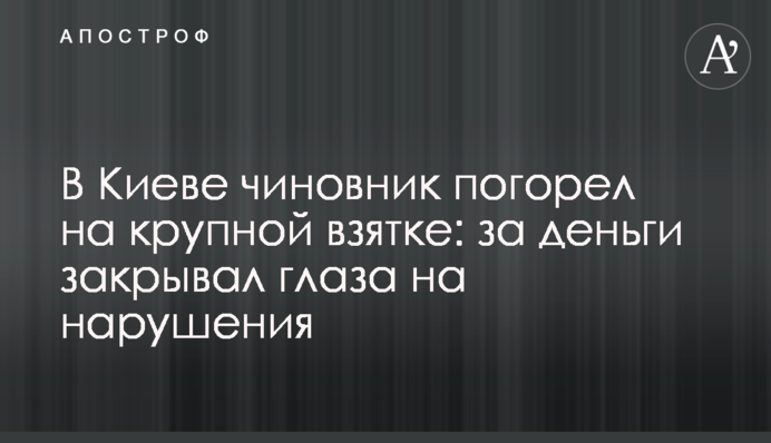 В Киеве чиновник погорел на крупной взятке: за деньги закрывал глаза на нарушения