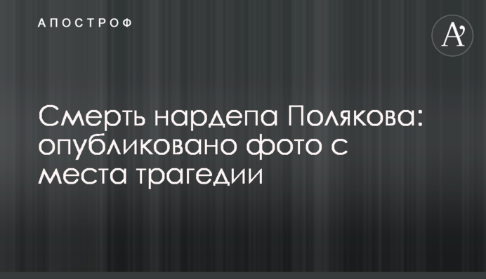 Смерть нардепа Полякова: опубліковано фото з місця трагедії