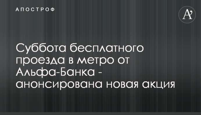 Субота безкоштовного проїзду в метро від Альфа-Банку - анонсовано нову акцію