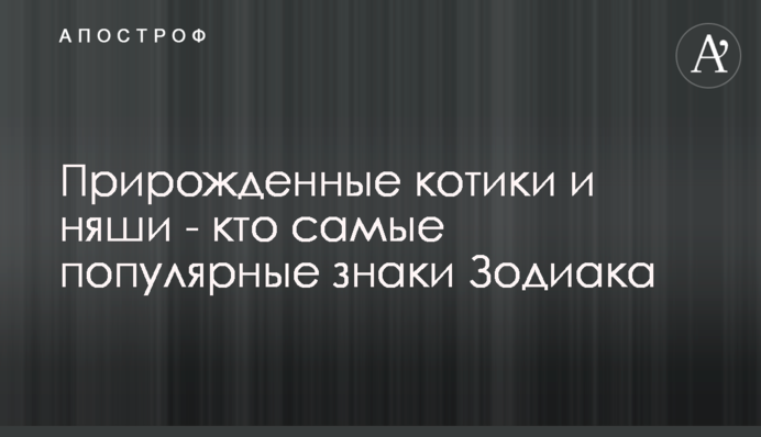 Природжені котики і няши - хто найпопулярніші знаки Зодіаку