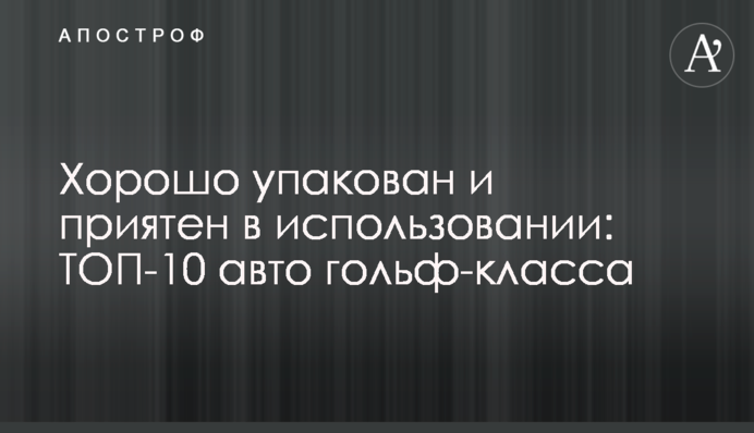 Добре упакований і приємний у використанні: ТОП-10 авто гольф-класу
