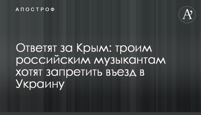 Відповідатимуть за Крим: трьом російським музикантам хочуть заборонити в'їзд в Україну