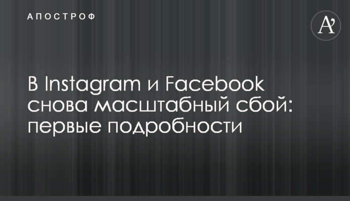 У Instagram і Facebook знову масштабний збій: перші подробиці