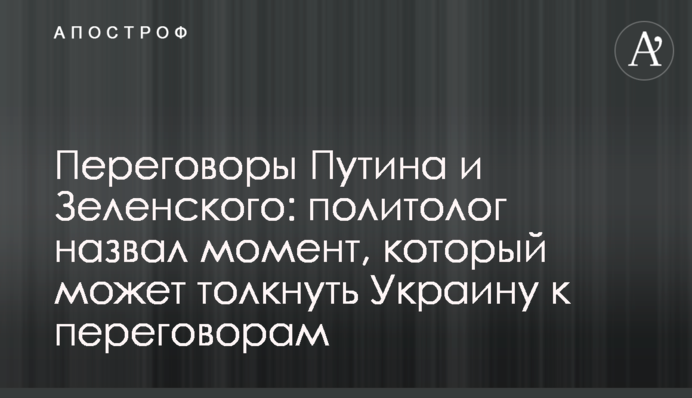 Переговори Путіна і Зеленського: політолог назвав момент, який може штовхнути Україну до переговорів