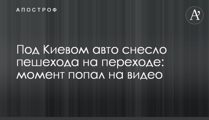 Під Києвом авто знесло пішохода на переході: момент потрапив на відео