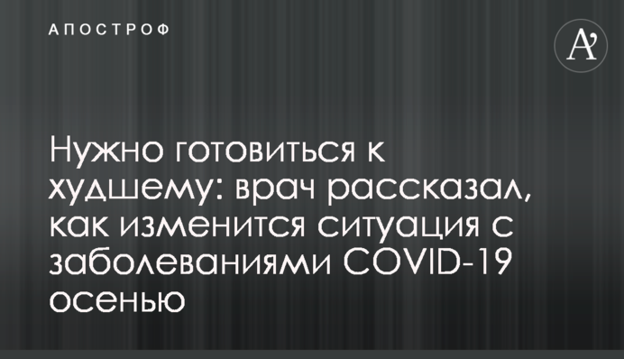 Потрібно готуватися до гіршого: лікар розповів, як зміниться ситуація із захворюваннями COVID-19 восени