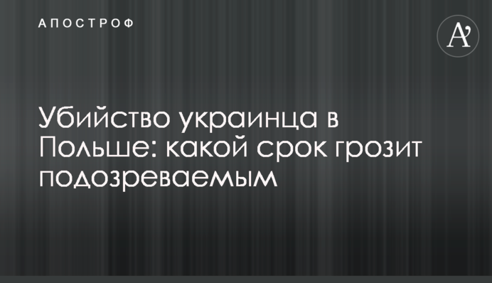 Вбивство українця в Польщі: який термін загрожує підозрюваним
