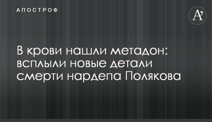 В крови нашли метадон: всплыли новые детали смерти нардепа Полякова