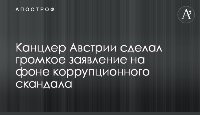 Канцлер Австрії зробив гучну заяву на тлі корупційного скандалу
