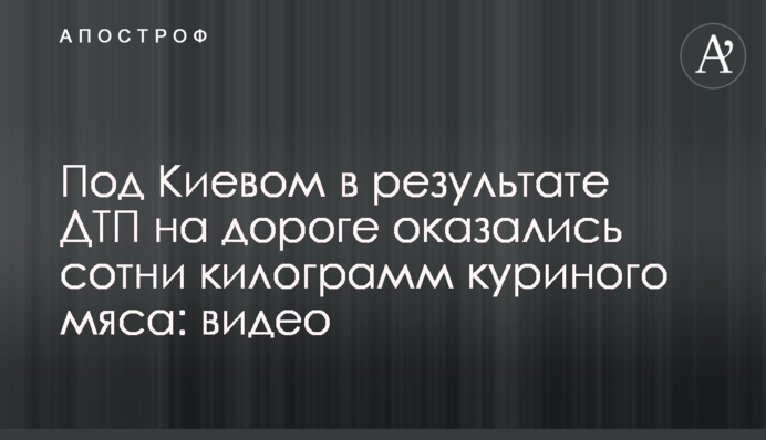 Под Киевом в результате ДТП на дороге оказались сотни килограмм куриного мяса: видео