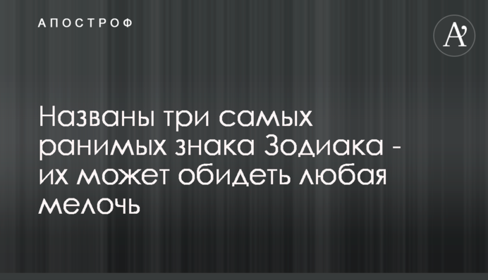 Названо три найбільш вразливих знаки Зодіаку - їх може образити будь-яка дрібниця